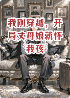 我刚穿越，开局丈母娘就怀我孩(林秀丽顾言之苏小雅)最新章节试读