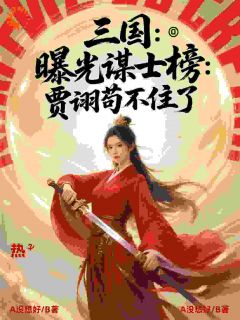 抖音三国：曝光谋士榜：贾诩苟不住了txt小说阅读