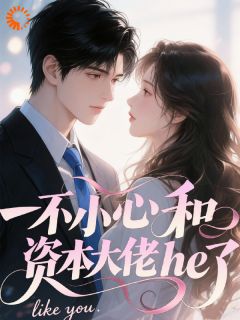 全章节小说一不小心和资本大佬he了阳光开朗大脸盘儿最新阅读