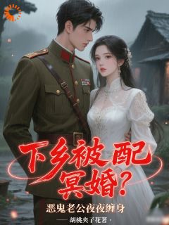 下乡被配冥婚？恶鬼老公夜夜缠身by胡桃夹子花-二筒文学网