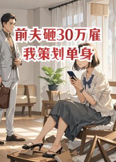 前夫砸30万雇我策划单身(顾屿周叙)全文完整版阅读-二筒文学网