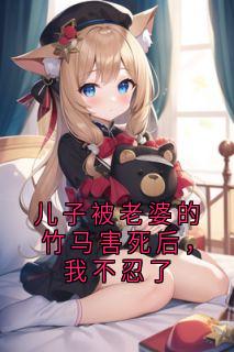 儿子被老婆的竹马害死后，我不忍了(新书)小说_齐清研姜文进阅读