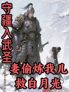 守疆入武圣，妻偷炼我儿救白月光知乎后续免费试读-二筒文学网
