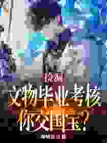 许杨余勇全集小说_捡漏：文物毕业考核，你交国宝？完结版阅读