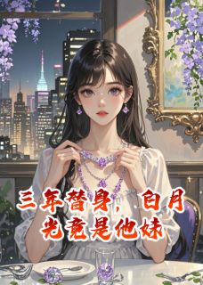 三年替身，白月光竟是他妹章节目录小说-沈言林未免费阅读全文