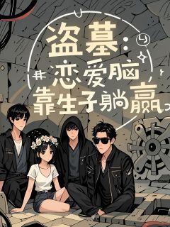 热文盗墓：恋爱脑靠生子躺赢小说-主角张软软张起灵全文在线阅读