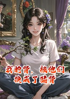 书荒必备我的肾，被他们换成了猪肾全文章节阅读