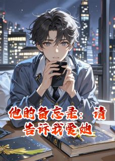 他的备忘录：请告诉我爱她全集小说_顾言沈晚完结版阅读