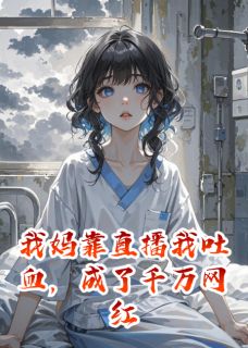 抖音小说我妈靠直播我吐血，成了千万网红陈默念念全文txt-二筒文学网