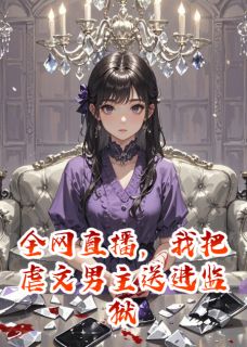 爆款热文秦峥顾言琛苏芷在线阅读-全网直播，我把虐文男主送进监狱全章节列表