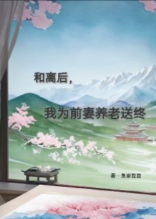和离后，我为前妻养老送终(鱼家豆豆小说)小说最新章节