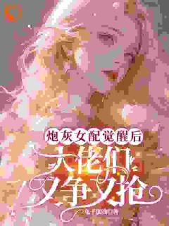 老书虫看了N遍的炮灰女配觉醒后大佬们又争又抢最新章节