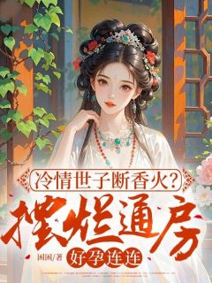 冷情世子断香火？摆烂通房好孕连连小说(连载文)-清棠裴璟之裴远之无广告阅读