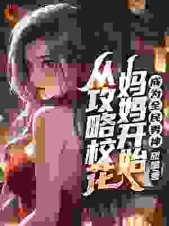 从攻略校花妈妈开始，成为全民男神(新书)小说_陆阳余弦阅读