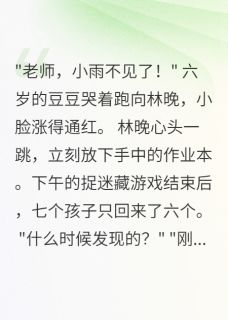 六岁女儿失踪三天小说(完结)-林晚小雨张强无删减阅读