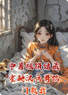 【抖音热推】裴铮王建斌白晓莲全文在线阅读-中暑被锁储藏室硬汉兵哥踹门救我全章节目录-二筒文学网