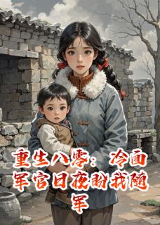 抖音完结重生八零：冷面军官日夜盼我随军沈阔陈伟安安(全文在线阅读)-二筒文学网