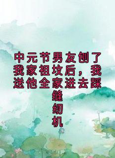 陈旭赵晴全章节阅读-中元节男友刨了我家祖坟后，我送他全家进去踩缝纫机全文分享阅读-二筒文学网