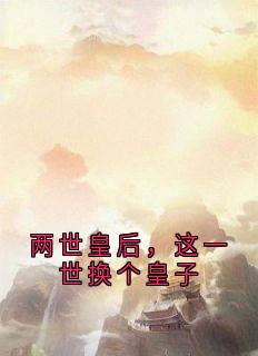两世皇后，这一世换个皇子小说_两世皇后，这一世换个皇子小说结局阅读