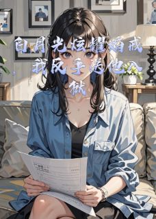 老书虫看了N遍的白月光炫耀婚戒，我反手送他入狱最新章节-二筒文学网