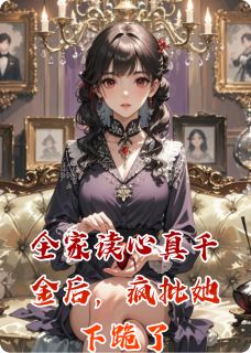 抖音爆款全家读心真千金后，疯批她下跪了小说免费阅读-二筒文学网