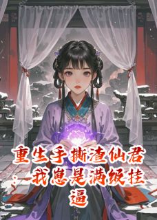 重生手撕渣仙君：我崽是满级挂逼（全本）云衍紫光完整章节列表免费阅读-二筒文学网