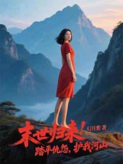 末世归来！踏平仇怨，护我河山免费章节末世归来！踏平仇怨，护我河山点我搜索全章节小说