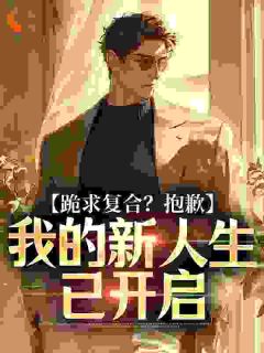 跪求复合？抱歉，我的新人生已开启小说最新章节 秦逸周婉儿结局是什么