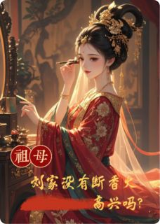 抖音小说祖母，刘家没有断香火，高兴吗？，主角成王刘怀明三妹最后结局小说全文免费