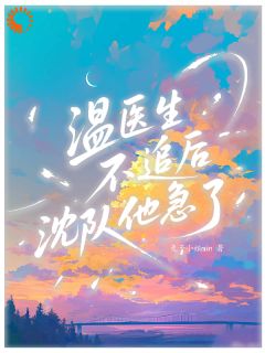 主角温然沈亦舟小说，医生她不追了，队长慌了免费阅读全文