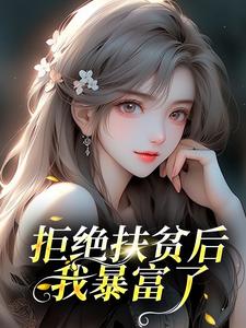 抖音爆款拒绝扶贫后，我暴富了完整小说（全文阅读）