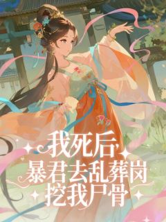 【抖音热推】迟修檀宛宛全文在线阅读-我死后，暴君去乱葬岗挖我尸骨全章节目录-二筒文学网