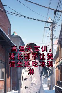 椰子冻写的小说高温天军训，班长却不让我请全班吃冰淇淋在线阅读-二筒文学网