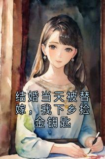 结婚当天被替嫁，我下乡捡金钥匙(五见五华)最佳创作小说全文在线阅读-二筒文学网