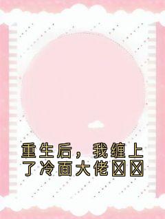 重生后，我缠上了冷面大佬​​小说最后结局，霍云峰霍文杰百度贴吧小说全文免费-二筒文学网