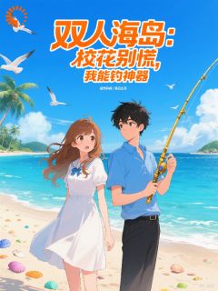 双人海岛：校花别慌，我能钓神器【全章节】林寒慕容雪完结版免费阅读