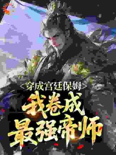 穿成宫廷保姆，我卷成最强帝师(随风入青山小说)小说最新章节