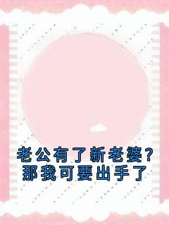 老公有了新老婆？那我可要出手了小说(完结)-白雨嫣夏知微章节阅读