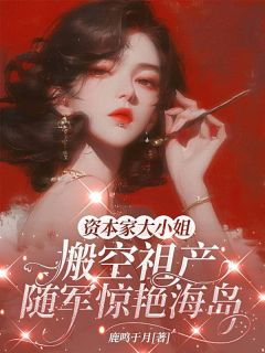 资本家大小姐搬空祖产，随军惊艳海岛是什么小说许念夏姜瑶全本免费阅读