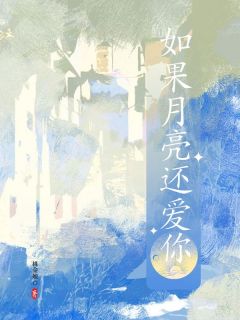 如果月亮还爱你(桃金娘小说)小说最新章节
