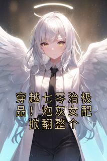 穿越七零治极品！炮灰女配掀翻整个免费章节穿越七零治极品！炮灰女配掀翻整个点我搜索全章节小说