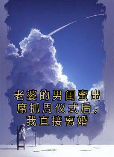 抖音小说老婆的男闺蜜出席抓周仪式后，我直接离婚秦蔓林辰全文txt