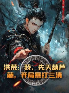 洪荒：我，先天葫芦藤，开局暴打三清！by彩球衮衮(周源元始)未删节免费阅读-二筒文学网
