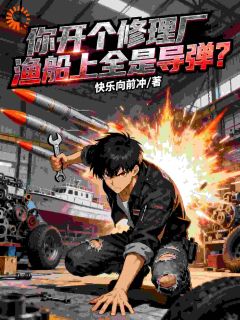 抖音你开个修理厂，渔船上全是导弹？by快乐向前冲在线阅读-二筒文学网
