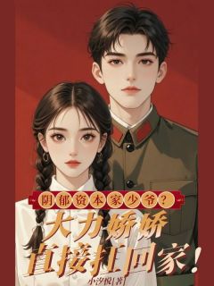 主角是秦满月沈白舟的小说叫什么阴郁资本家少爷？大力娇娇直接扛回家！免费全文阅读