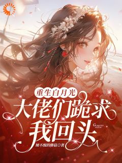 重生白月光！大佬们跪求我回头小说-叶枝闻述全篇阅读-二筒文学网