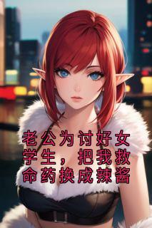 老公为讨好女学生，把我救命药换成辣酱小说免费阅读 林晚顾淮大结局完整版