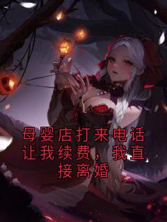 母婴店打来电话让我续费，我直接离婚最新章节免费阅读by神秘人无广告小说