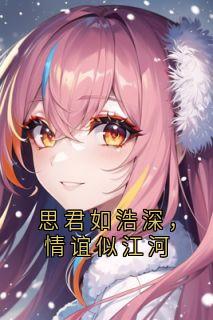 抖音完结思君如浩深，情谊似江河雾简胡江夜(全文在线阅读)