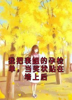 好看的我把表姐的孕检单，当奖状贴在墙上后小说-我把表姐的孕检单，当奖状贴在墙上后最新章节阅读-二筒文学网